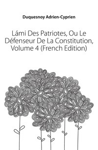 Lami Des Patriotes, Ou Le Defenceur De La Constitution, svazek 4 (francouzské vydání)