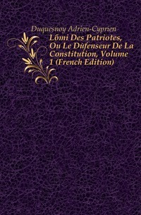 Lami Des Patriotes, Ou Le Defenceur De La Constitution, svazek 1 (francouzské vydání)