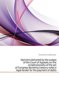 Opinions delivered by the judges of the Court of Appeals, on the constitutionality of the act of Congress declaring treasury notes a legal tender for the payment of debts