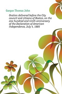 Puhe Bostonin kaupunginvaltuuston ja kansalaisten edessä Yhdysvaltain itsenäisyysjulistuksen sadan yhdeksännen vuosipäivän aikana 4. heinäkuuta 1885