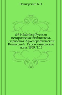 Bibliothèque historique russe, publiée par la Commission archéologique. Actes russo-livoniens. 1868. T.13