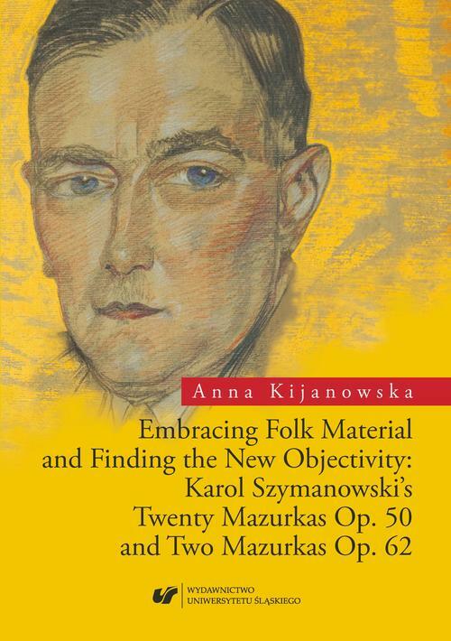 Embracing Folk Material and Finding the New Objectivity: Karol Szymanowski \ 's Twenty Mazurkas op. 50 and Two Mazurkas op. 62