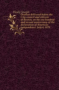 Oration delivered before the City council and citizens of Boston, on the one hundred and second anniversary of the declaration of American independence. July 4, 1878