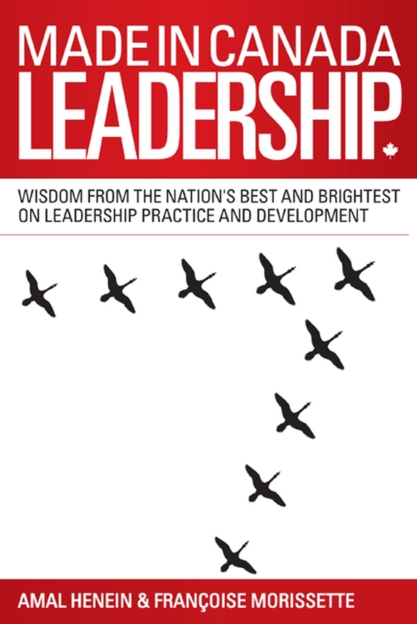 Hergestellt in Kanada Führung. Wisdom from the Nation \ 's Best and Brightest on the Art and Practice of Leadership