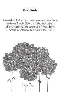 Anmärkningar från Hon. R.S. Burrows och adress av Hon. Noah Davis, med anledning av president Lincolns nationella efterföljande, i Albion, NY, 19 april 1865