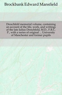 Dreschfeld memorial volume, que contiene un relato de la vida, obra y escritos del fallecido Julius Dreschfeld, M.D., F.R.C.P., con una serie de originales... Universidad de Manchester y exalumnos