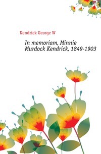 In memoriam, Minnie Murdock Kendrick, 1849-1903
