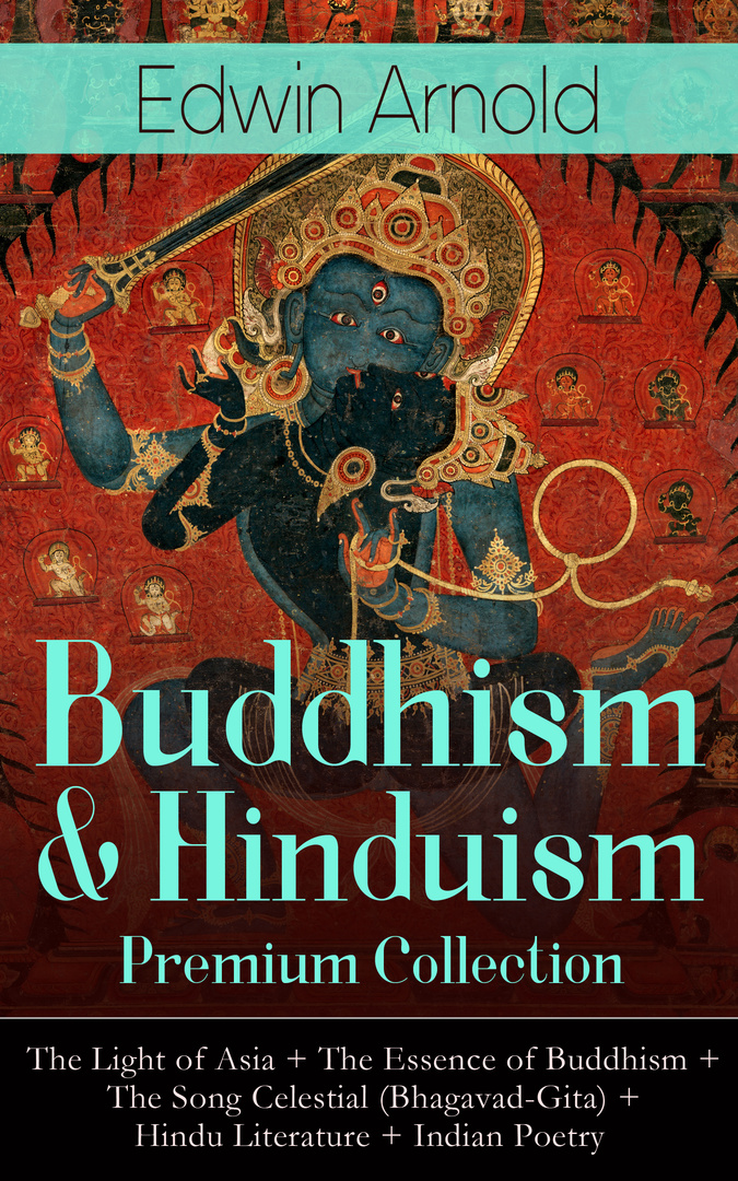 Buddhisme # og # Hinduisme Premium Collection: Asiens lys + Buddhismens essens + Sangen Celestial (Bhagavad-Gita) + hinduistisk litteratur + indisk poesi