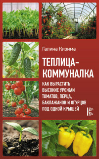 Yhteinen kasvihuone. Kuinka kasvattaa suuria satoja tomaatteja, paprikaa, munakoisoa ja kurkkua saman katon alla