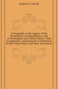 Una biografía de los firmantes de la Declaración de independencia y de Washington y Patrick Henry. Con un apéndice, que contiene la Constitución de los Estados Unidos y otros documentos.