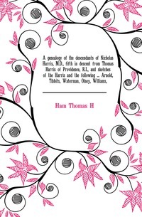 Eine Genealogie der Nachkommen von Nicholas Harris, M.D., fünfter Abstammung von Thomas Harris of Providence, R.I., und Skizzen der Harris und der folgenden... Arnold, Tibbits, Waterman, Olney, Williams,