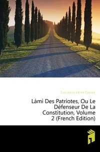 Lami Des Patriotes, Ou Le Defenseur De La Constitution, כרך 2 (מהדורה צרפתית)