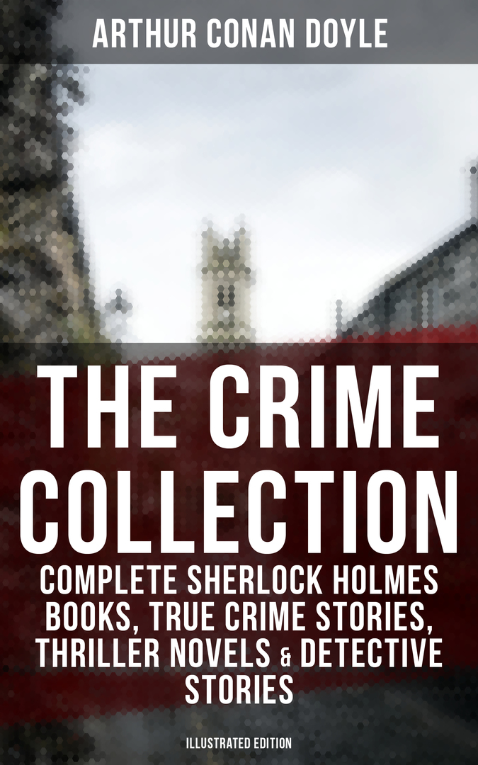 Rikoskokoelma: Täydelliset Sherlock Holmes -kirjat, True Crime Stories, Thriller Novels # ja # Detective Stories (kuvitettu painos)