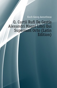 Q. Curtii Rufi De Gestis Alexandri Magni Libri Qui Supersunt Octo (Latin Edition)