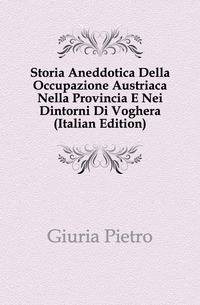 Storia Aneddotica Della Occupazione Austriaca Nella Provincia E Nei Dintorni Di Voghera (italialainen painos)