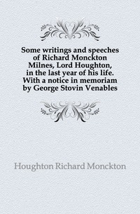 Quelques écrits et discours de Richard Monckton Milnes, Lord Houghton, dans la dernière année de sa vie. Avec une notice in memoriam de George Stovin Venables