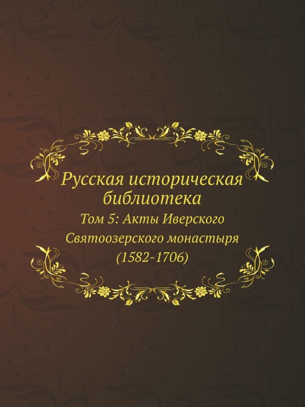 Russian Historical Library, bind 5 Acts of the Iversky Svyatoozersky Monastery (1582-1706)