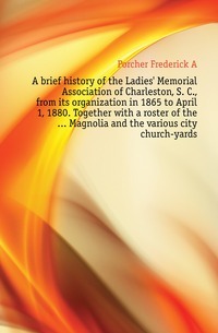 Memorial Association of Charleston, S. C., från dess organisation 1865 till 1 april 1880. Tillsammans med en lista över... Magnolia och de olika stadskyrkogårdarna