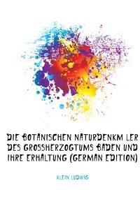 Die Botanischen Naturdenkmaeler Des Grossherzogtums Baden Und Ihre Erhaltung (edição alemã)